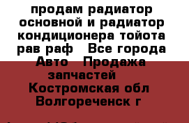 продам радиатор основной и радиатор кондиционера тойота рав раф - Все города Авто » Продажа запчастей   . Костромская обл.,Волгореченск г.